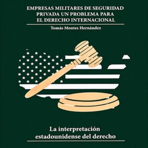 Empresas militares de seguridad privada. Un problema para el derecho internacional, la interpretación estadounidense del derecho Autor Tomás Montes Hernández