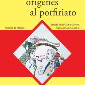 De nuestros orígenes al porfiriato. Historia de México I Autor: Ernesto Jesús Gómez Álvarez, Jaime Horacio Cruz Cervantes, Alicia Arriaga González y Gabriela Sánchez Fabila