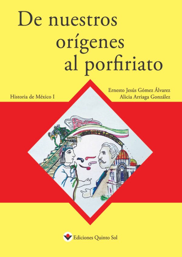 De nuestros orígenes al porfiriato. Historia de México I Autor: Ernesto Jesús Gómez Álvarez, Jaime Horacio Cruz Cervantes, Alicia Arriaga González y Gabriela Sánchez Fabila