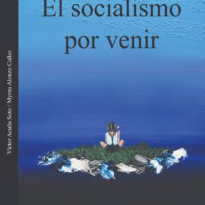 El socialismo por venir Autor: Víctor Acuña Soto y Myrna Alonzo Calles