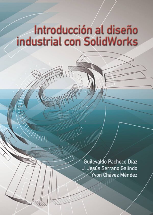 Introducción al diseño industrial con Solidworks Autor: Guilevaldo Pacheco Díaz, J. Jesús Serrano Galindo e Yvon Chávez Méndez