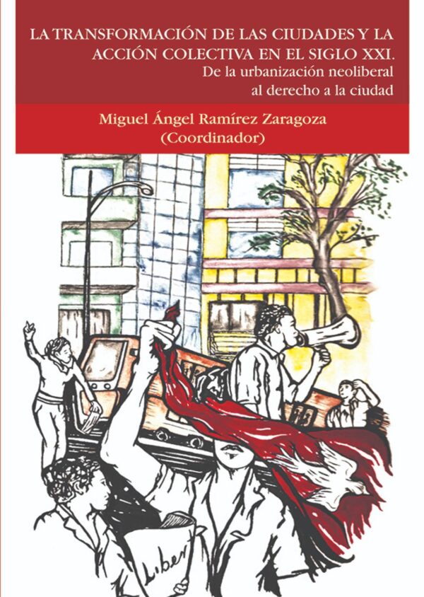 La transformación de las ciudades y la acción colectiva en el siglo XXI. De la urbanización neoliberal al derecho de la ciudad Autor: Miguel Ángel Ramírez Zaragoza (Coordinador)