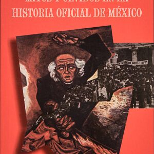 Mitos y olvidos en la historia oficial de México Autor: Carlos Antonio Aguirre Rojas