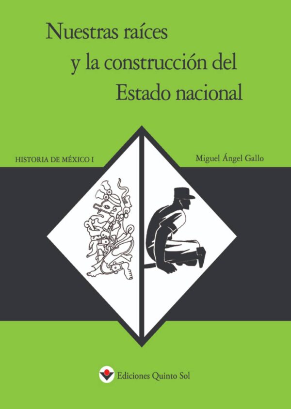 Nuestras raíces y la construcción del estado nacional. Historia de México I Autor: Miguel Ángel Gallo