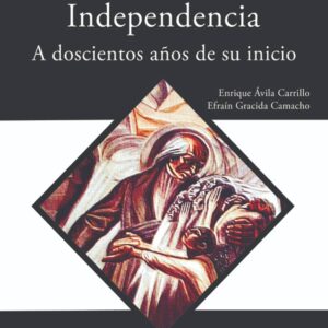 Revolución de independencia. A doscientos años de su inicio. Autor: Enrique Ávila Carrillo y Efraín Gracida Camacho
