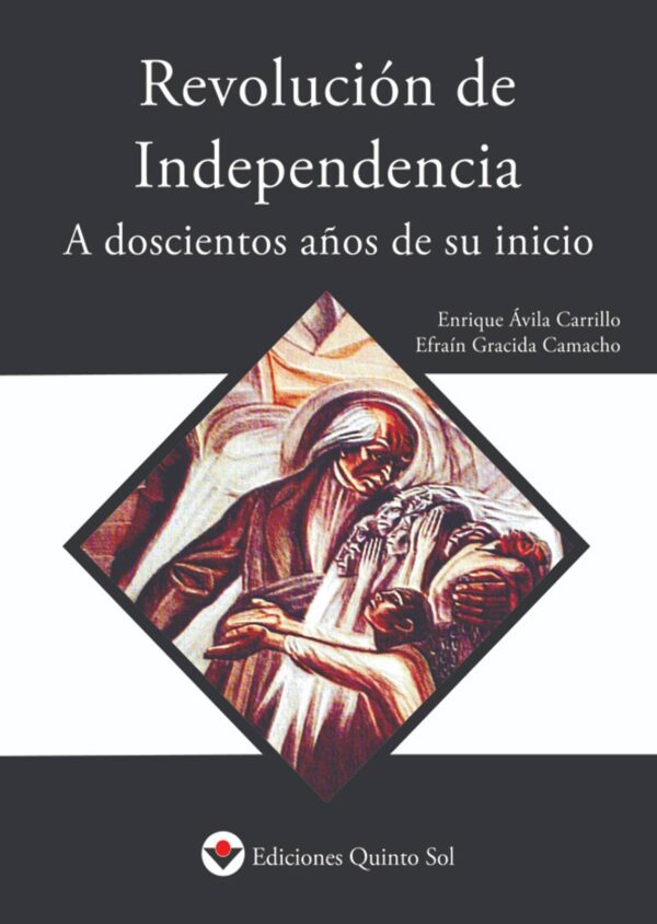 Revolución de independencia. A doscientos años de su inicio. Autor: Enrique Ávila Carrillo y Efraín Gracida Camacho